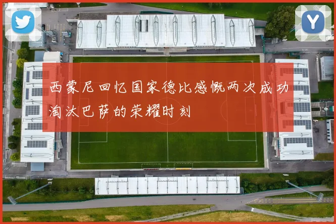 西蒙尼回忆国家德比感慨两次成功淘汰巴萨的荣耀时刻