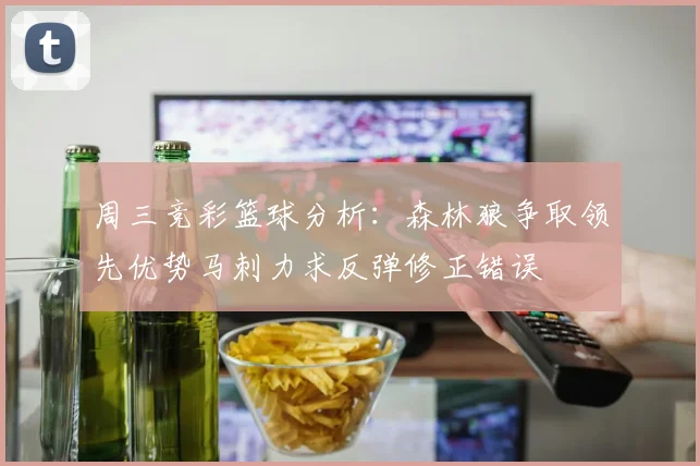周三竞彩篮球分析：森林狼争取领先优势马刺力求反弹修正错误
