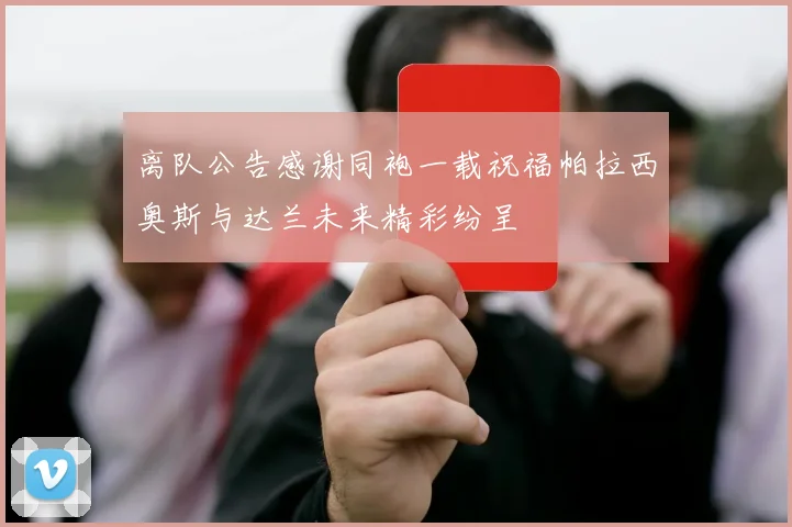离队公告感谢同袍一载祝福帕拉西奥斯与达兰未来精彩纷呈