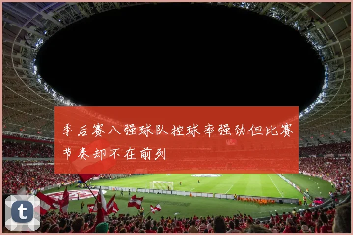 季后赛八强球队控球率强劲但比赛节奏却不在前列
