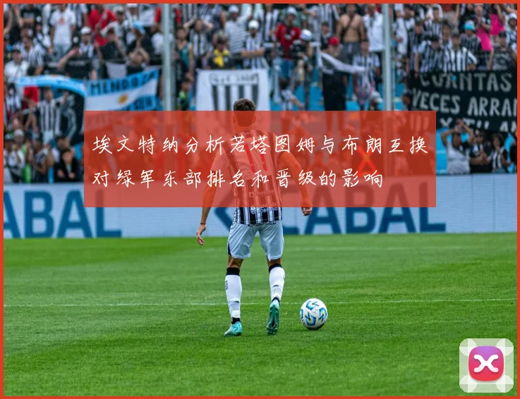 埃文特纳分析若塔图姆与布朗互换对绿军东部排名和晋级的影响