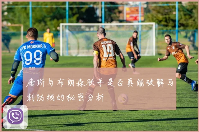 唐斯与布朗森联手是否真能破解马刺防线的秘密分析