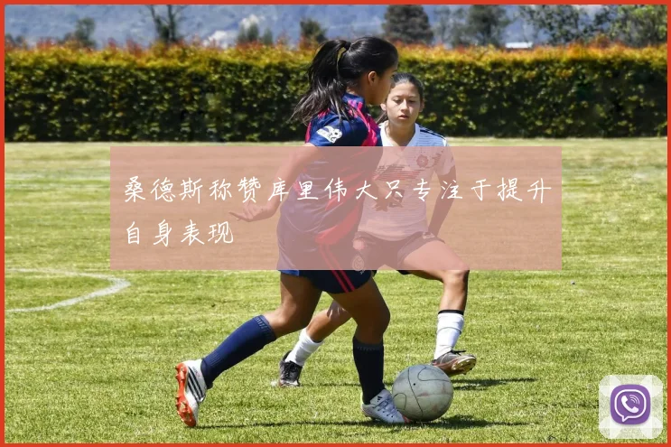 桑德斯称赞库里伟大只专注于提升自身表现